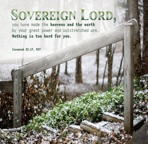 A winter scene of a stairway, beautiful plants and falling snow. Thge text of Jeremiah 32:17 is seen: Sovereign Lord, you have made the heavens and the earth by your great power and outstretched arm. Nothing is too hard for you.