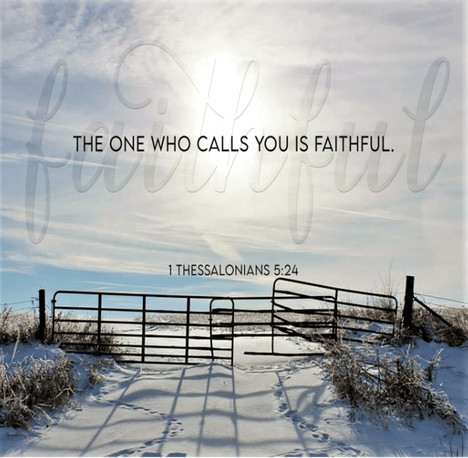 We see a farm fence and gate. Beyond is a snow-covered field and a gorgeous sky. Across the image are the words of 1 Thessalonians 5:24— The one who calls you is faithful.