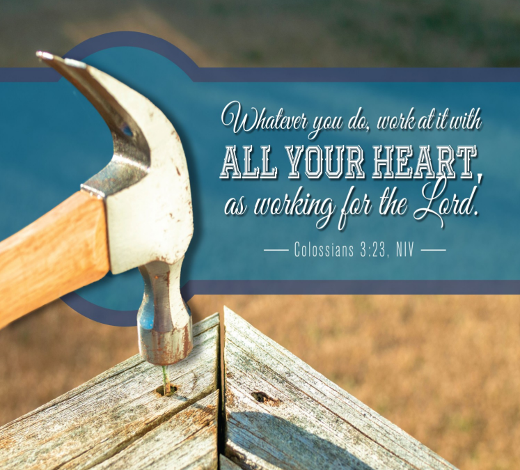 A hammer is driving a nail into a porch railing. On a blue band across the background of the photo are the words of Colossians Chapter 3, verse 23: Whatever you do, work at it with all your heart, as working for the Lord.